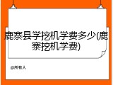 鹿寨县学挖机学费多少(鹿寨挖机学费)