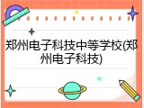 郑州电子科技中等学校(郑州电子科技)