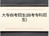 大专自考招生(自考专科招生)