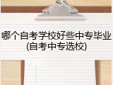 哪个自考学校好些中专毕业(自考中专选校)