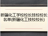 新疆化工学校校长技校校长名单(新疆化工技校校长)