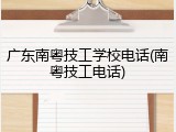 广东南粤技工学校电话(南粤技工电话)