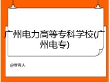 广州电力高等专科学校(广州电专)