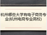 杭州哪些大学有电子商务专业(杭州电商专业高校)