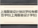 上海服装设计培训学校有哪些学校(上海服装设计学校)