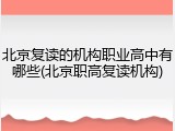 北京复读的机构职业高中有哪些(北京职高复读机构)