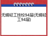无锡轻工技校94届(无锡轻工94届)