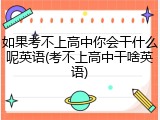 如果考不上高中你会干什么呢英语(考不上高中干啥英语)