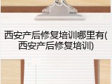 西安产后修复培训哪里有(西安产后修复培训)