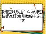 惠州惠城数控车床培训班技校哪家好(惠州数控车床技校)