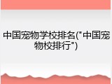 中国宠物学校排名("中国宠物校排行")