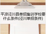平凉泾川县单招集训学校要什么条件(泾川单招条件)