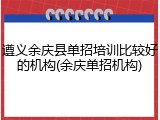 遵义余庆县单招培训比较好的机构(余庆单招机构)