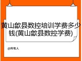 黄山歙县数控培训学费多少钱(黄山歙县数控学费)