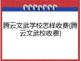 腾云文武学校怎样收费(腾云文武校收费)
