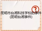 昆明市台湘科技学校的事件(昆明台湘事件)