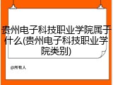 贵州电子科技职业学院属于什么(贵州电子科技职业学院类别)