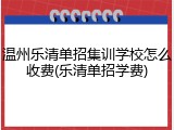 温州乐清单招集训学校怎么收费(乐清单招学费)