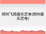 郑州飞扬音乐艺考(郑州音乐艺考)