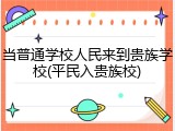 当普通学校人民来到贵族学校(平民入贵族校)
