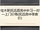 佳木斯抚远县高中补习一对一上门价格(抚远高中家教价)