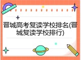 晋城高考复读学校排名(晋城复读学校排行)