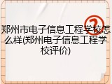 郑州市电子信息工程学校怎么样(郑州电子信息工程学校评价)