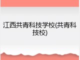 江西共青科技学校(共青科技校)