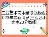三亚艺术高中录取分数线2023年最新消息(三亚艺术高中23分数线)