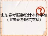 山东春考服装设计本科学校(山东春考服装本科)