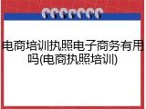 电商培训执照电子商务有用吗(电商执照培训)