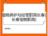 宠物养护与经营职高长春(长春宠物职高)