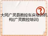 大同广灵县数控车床培训机构(广灵数控培训)