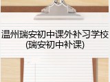 温州瑞安初中课外补习学校(瑞安初中补课)