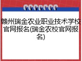 赣州瑞金农业职业技术学校官网报名(瑞金农校官网报名)