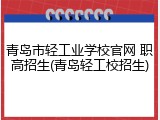 青岛市轻工业学校官网 职高招生(青岛轻工校招生)
