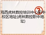 鸡西虎林数控培训中心职中校区地址(虎林数控职中地址)