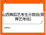 山西舞蹈艺考生分数线(晋舞艺考线)