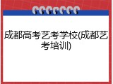 成都高考艺考学校(成都艺考培训)
