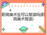 职高美术生可以复读吗(职高美术复读)