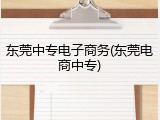 东莞中专电子商务(东莞电商中专)