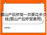 眉山产后修复一共要花多少钱(眉山产后修复费用)