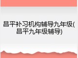 昌平补习机构辅导九年级(昌平九年级辅导)