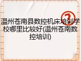 温州苍南县数控机床培训学校哪里比较好(温州苍南数控培训)