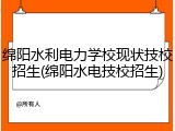绵阳水利电力学校现状技校招生(绵阳水电技校招生)