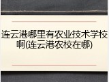 连云港哪里有农业技术学校啊(连云港农校在哪)