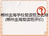 郴州金海学校复读班怎么样(郴州金海复读班评价)
