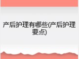产后护理有哪些(产后护理要点)