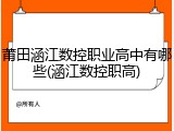 莆田涵江数控职业高中有哪些(涵江数控职高)