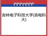 吉林电子科技大学(吉电科大)